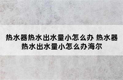 热水器热水出水量小怎么办 热水器热水出水量小怎么办海尔